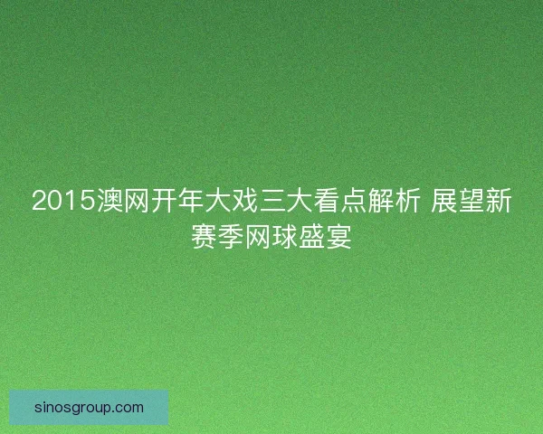 2015澳网开年大戏三大看点解析 展望新赛季网球盛宴